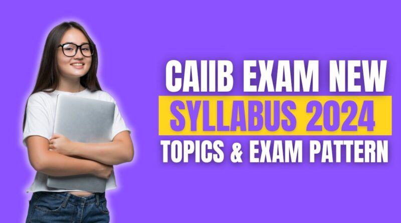 CAIIB Exam New Syllabus 2024, Topics & Exam Patterns